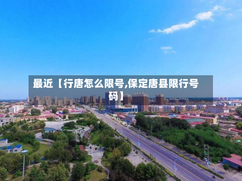 最近【行唐怎么限号,保定唐县限行号码】