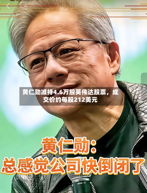黄仁勋减持4.6万股英伟达股票，成交价约每股212美元-第2张图片