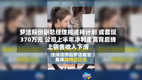 梦洁股份副总经理抛减持计划 或套现370万元 公司上半年净利走高背后线上销售收入下滑