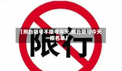【邢台限号不限号今天,邢台限号今天限名单】