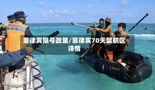 菲律宾限号政策/菲律宾70天禁航区详情