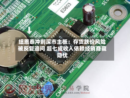 纽恩泰冲刺深市主板：存货跌价风险被反复追问 超七成收入依赖经销商藏隐忧-第2张图片