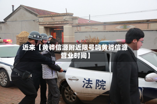 近来【黄骅信源附近限号吗黄骅信源营业时间】