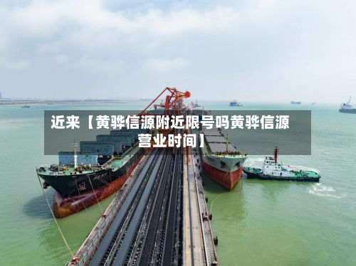 近来【黄骅信源附近限号吗黄骅信源营业时间】-第2张图片