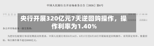 央行开展320亿元7天逆回购操作，操作利率为1.40%