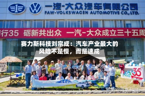 赛力斯科技刘宗成：汽车产业最大的风险不是慢，而是速成-第2张图片