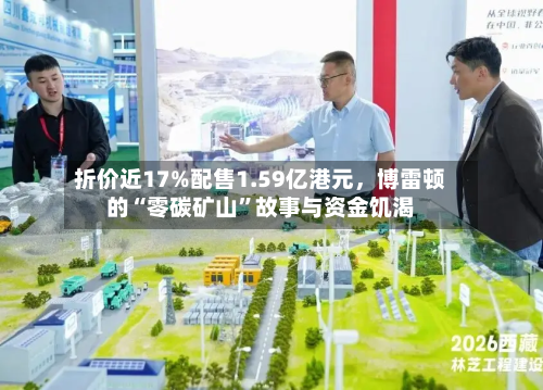 折价近17%配售1.59亿港元,博雷顿的“零碳矿山”故事与资金饥渴