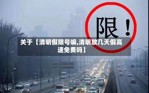 关于【清明假限号嘛,清明放几天假高速免费吗】-第2张图片