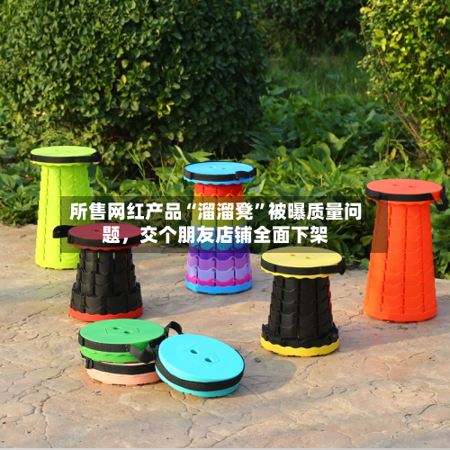 所售网红产品“溜溜凳”被曝质量问题,交个朋友店铺全面下架