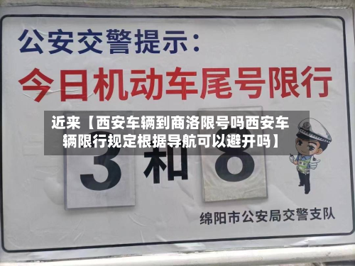 近来【西安车辆到商洛限号吗西安车辆限行规定根据导航可以避开吗】