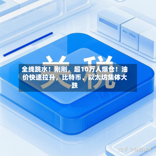 全线跳水！刚刚，超10万人爆仓！油价快速拉升，比特币、以太坊集体大跌-第2张图片
