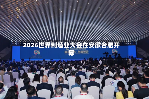 2026世界制造业大会在安徽合肥开幕-第2张图片