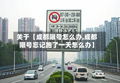 关于【成都限号怎么办,成都限号忘记跑了一天怎么办】