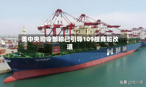 美中央司令部称已引导109艘商船改道-第2张图片