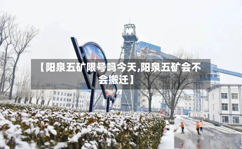 【阳泉五矿限号吗今天,阳泉五矿会不会搬迁】