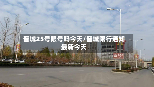 晋城25号限号吗今天/晋城限行通知最新今天