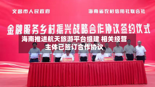海南推进航天旅游平台组建 相关经营主体已签订合作协议-第3张图片