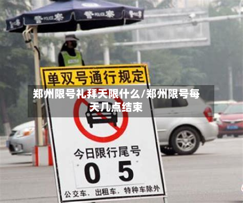 郑州限号礼拜天限什么/郑州限号每天几点结束