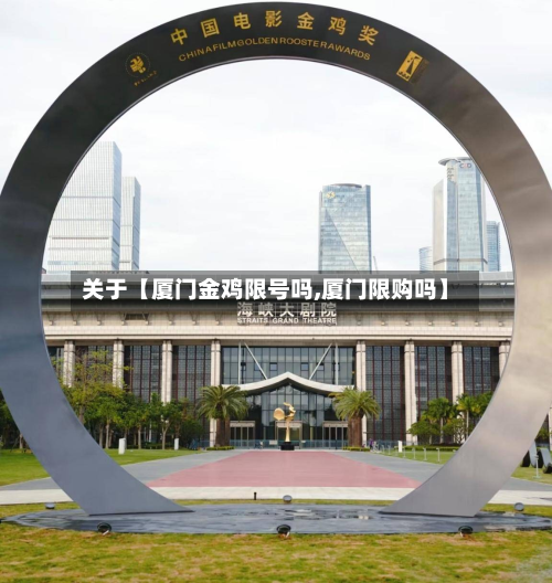 关于【厦门金鸡限号吗,厦门限购吗】-第3张图片