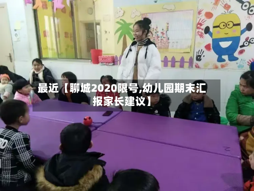 最近【聊城2020限号,幼儿园期末汇报家长建议】-第2张图片