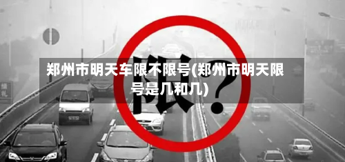 郑州市明天车限不限号(郑州市明天限号是几和几)-第2张图片