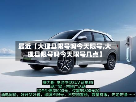 最近【大理县限号吗今天限号,大理县限号吗今天限号几点】
