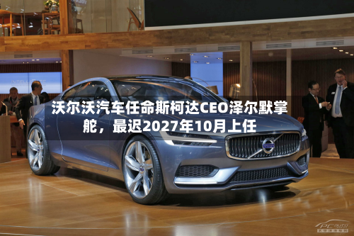 沃尔沃汽车任命斯柯达CEO泽尔默掌舵	，最迟2027年10月上任-第1张图片