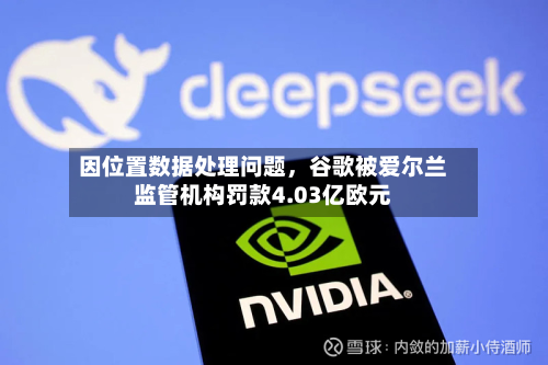 因位置数据处理问题，谷歌被爱尔兰监管机构罚款4.03亿欧元-第2张图片