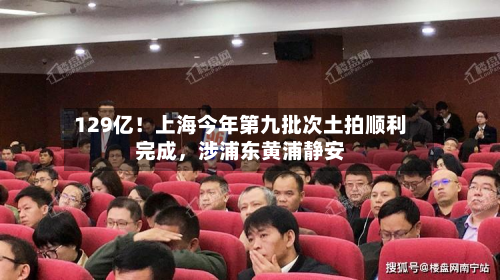 129亿！上海今年第九批次土拍顺利完成，涉浦东黄浦静安-第2张图片