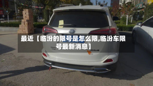 最近【临汾的限号是怎么限,临汾车限号最新消息】