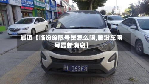 最近【临汾的限号是怎么限,临汾车限号最新消息】-第3张图片