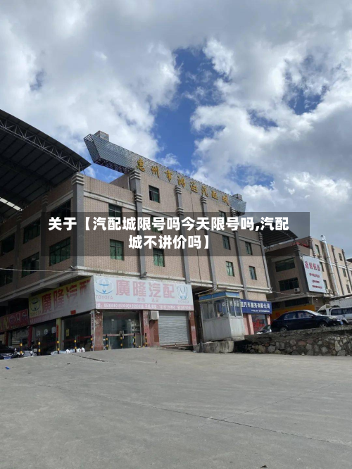 关于【汽配城限号吗今天限号吗,汽配城不讲价吗】