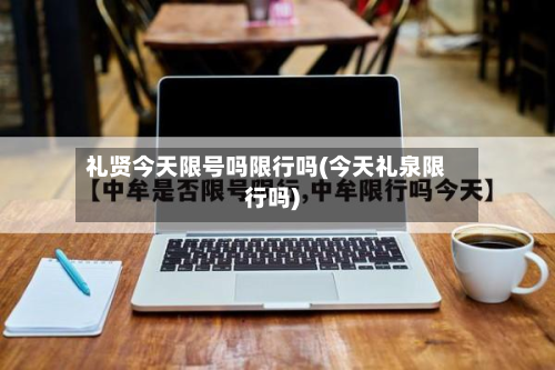 礼贤今天限号吗限行吗(今天礼泉限行吗)