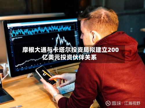 摩根大通与卡塔尔投资局拟建立200亿美元投资伙伴关系-第1张图片