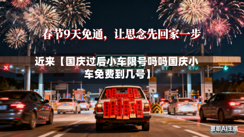 近来【国庆过后小车限号吗吗国庆小车免费到几号】