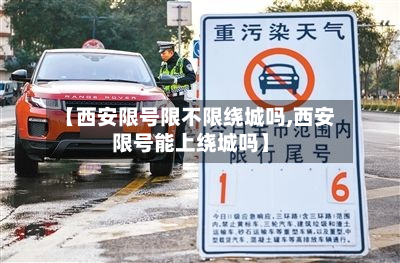 【西安限号限不限绕城吗,西安限号能上绕城吗】