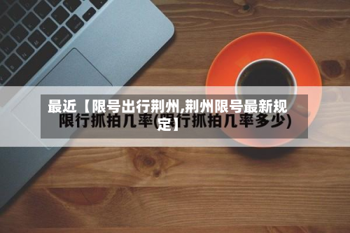 最近【限号出行荆州,荆州限号最新规定】