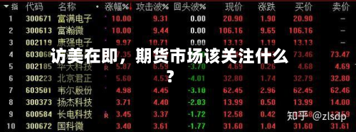 访美在即，期货市场该关注什么？-第1张图片