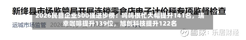 2026民营企业500强进步榜：鸣鸣很忙大幅提升141名	，瑞幸咖啡提升139位，旭创科技提升122名-第2张图片