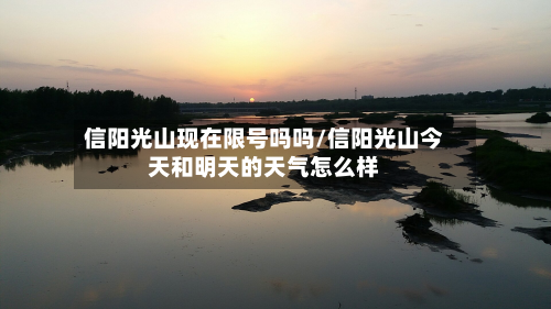 信阳光山现在限号吗吗/信阳光山今天和明天的天气怎么样