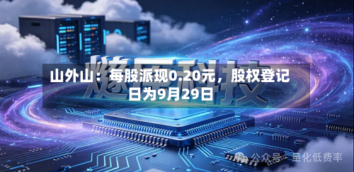 山外山：每股派现0.20元，股权登记日为9月29日-第2张图片