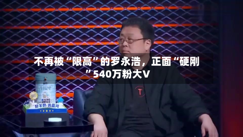 不再被“限高”的罗永浩,正面“硬刚”540万粉大V