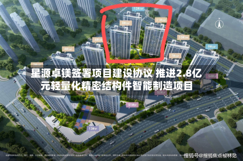 星源卓镁签署项目建设协议 推进2.8亿元轻量化精密结构件智能制造项目