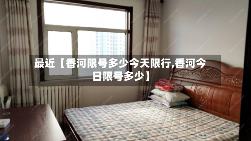 最近【香河限号多少今天限行,香河今日限号多少】-第2张图片