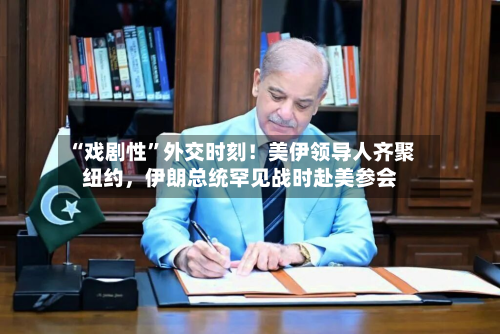 “戏剧性”外交时刻！美伊领导人齐聚纽约，伊朗总统罕见战时赴美参会