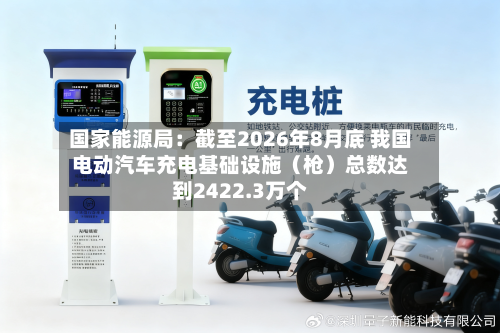 国家能源局:截至2026年8月底 我国电动汽车充电基础设施(枪)总数达到2422.3万个-第2张图片