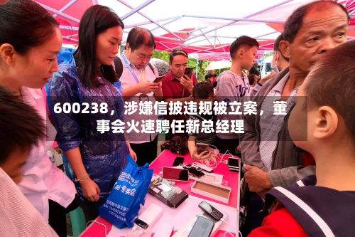 600238，涉嫌信披违规被立案，董事会火速聘任新总经理-第3张图片