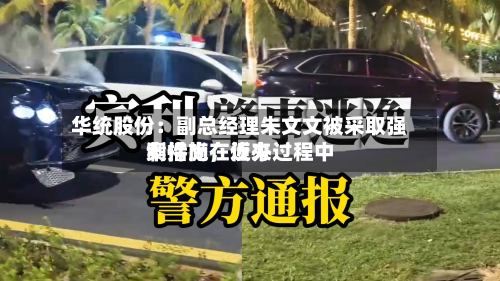 华统股份:副总经理朱文文被采取强制措施,近来
案件尚在侦办过程中