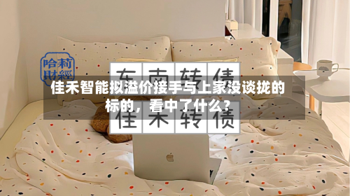 佳禾智能拟溢价接手与上家没谈拢的标的,看中了什么?