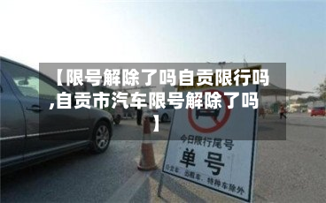 【限号解除了吗自贡限行吗,自贡市汽车限号解除了吗】